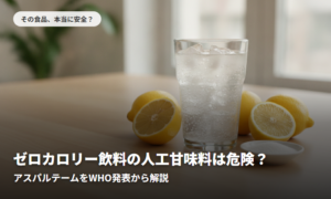ゼロカロリー飲料の人工甘味料は危険？アスパルテームをWHO発表から解説