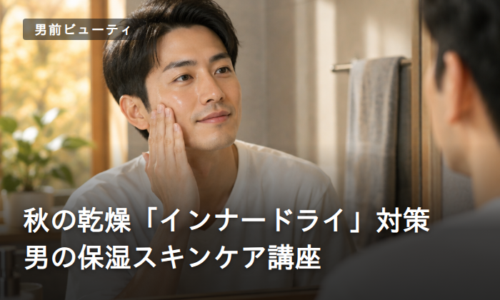秋の乾燥インナードライ対策 男の保湿スキンケア講座
