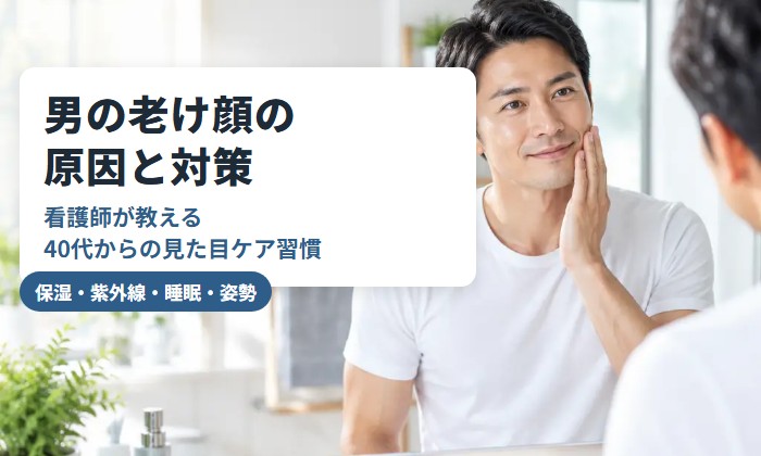 男の老け顔の原因と対策｜看護師が教える40代からの見た目ケア習慣